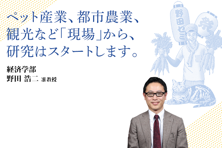 ペット産業、都市産業、観光など「現場」から、研究はスタートします。経済学部 野田 浩二　准教授