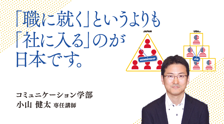 「職に就く」というよりも「社に入る」のが日本人です。コミュニケーション学部 小山 健太 専任講師