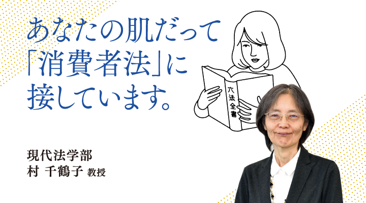 あなたの肌だって「消費者法」に接しています。現代法学部 村 千鶴子 教授