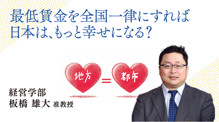 最低賃金を全国一律にすれば日本は、もっと幸せになれる？経営学部 板橋 雄大 准教授