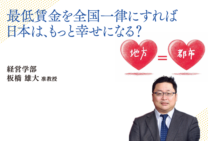 最低賃金を全国一律にすれば日本は、もっと幸せになれる？経営学部 板橋 雄大 准教授