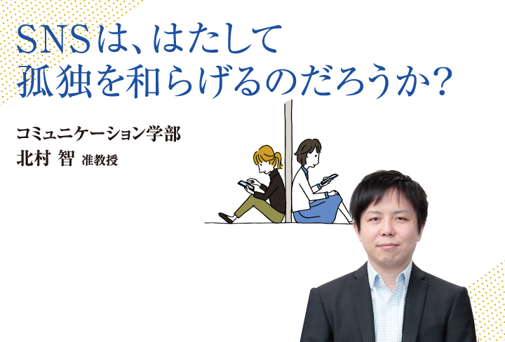 SNSは、はたして孤独を和らげるのだろうか？コミュニケーション学部 北村 智 准教授