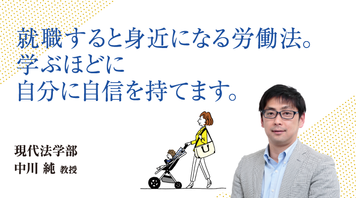 就職すると身近になる労働法。学ぶほどに自分に自信を持てます。現代法学部 中川 純 教授