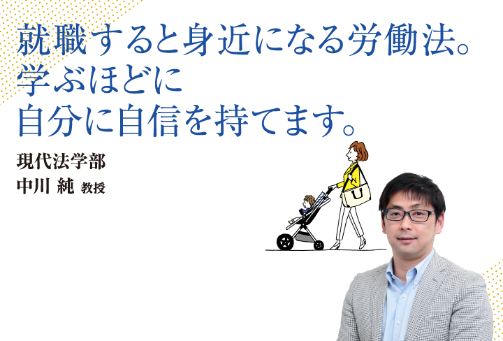 就職すると身近になる労働法。学ぶほどに自分に自信を持てます。現代法学部 中川 純 教授