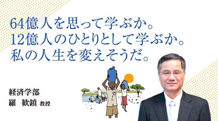 64億人を思って学ぶか。12億人のひとりとして学ぶか。私の人生を変えそうだ。経済学部 羅 歓鎮 教授