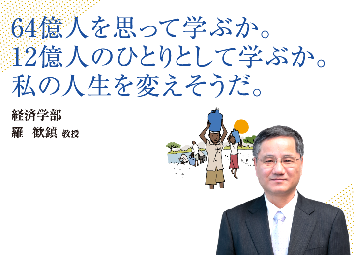 64億人を思って学ぶか。12億人のひとりとして学ぶか。私の人生を変えそうだ。経済学部 羅 歓鎮 教授