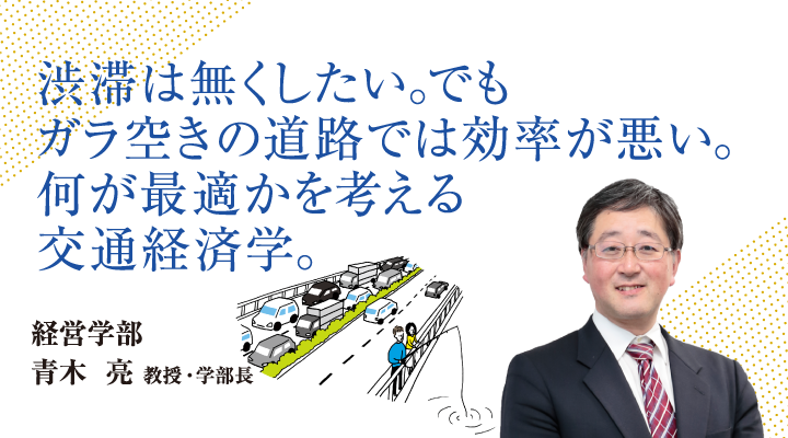 渋滞は無くしたい。でもガラ空きの道路では効率が悪い。何が最適かを考える交通経済学。経営学部 青木 亮 教授