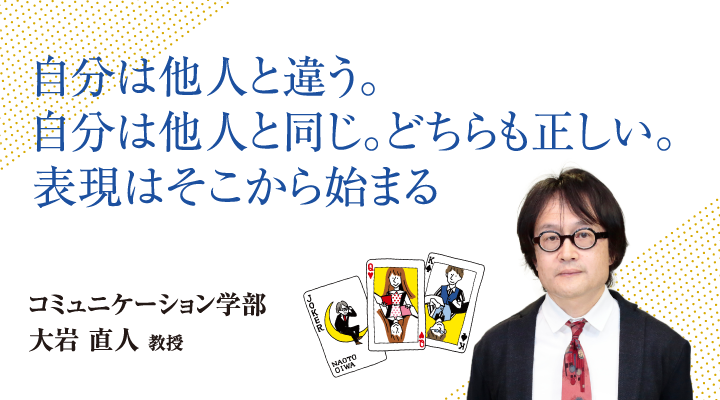 自分は他人と違う。自分は他人と同じ。どちらも正しい。表現はそこから始まる。コミュニケーション学部 大岩 直人 教授