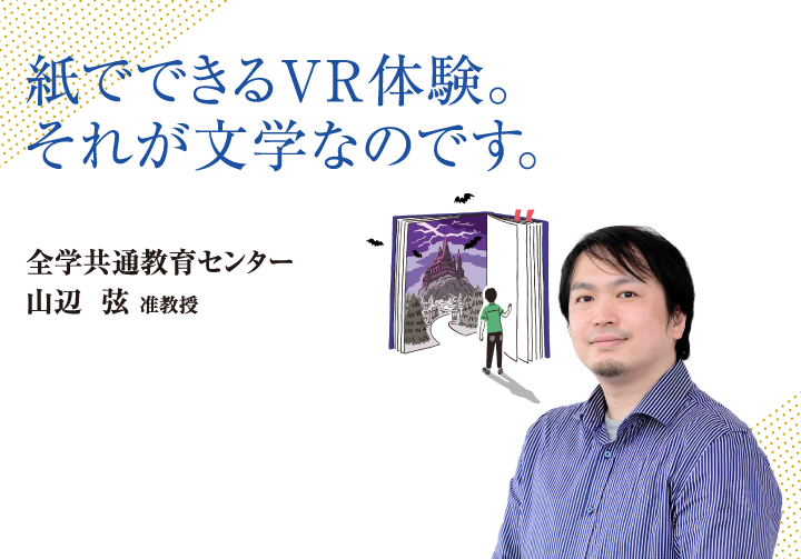 紙でできるＶＲ体験。それが文学なのです。全学共通教育センター 山辺 弦 准教授