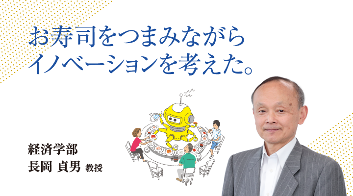 お寿司をつまみながらイノベーションを考えた。経済学部 長岡 貞男 教授