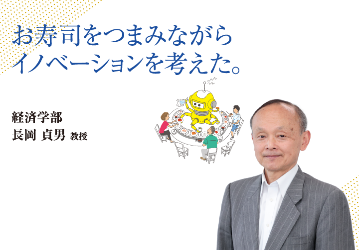 お寿司をつまみながらイノベーションを考えた。経済学部 長岡 貞男 教授