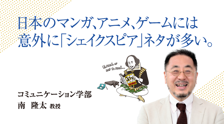 日本のマンガ、アニメ、ゲームには意外に「シェイクスピア」ネタが多い。コミュニケーション学部 南 隆太 教授