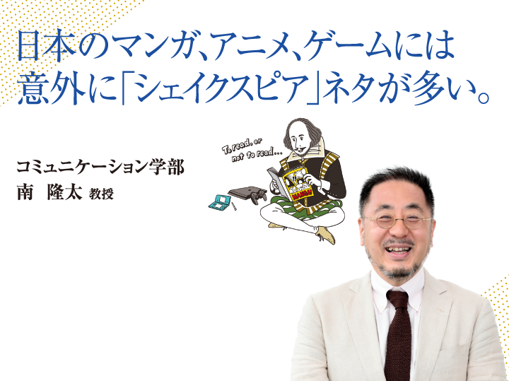 日本のマンガ、アニメ、ゲームには意外に「シェイクスピア」ネタが多い。コミュニケーション学部 南 隆太 教授