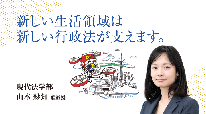 新しい生活領域は新しい行政法が支えます。現代法学部 山本 紗知 准教授