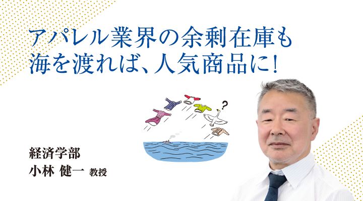 アパレル業界の余剰在庫も海を渡れば、人気商品に！経済学部 小林 健一 教授