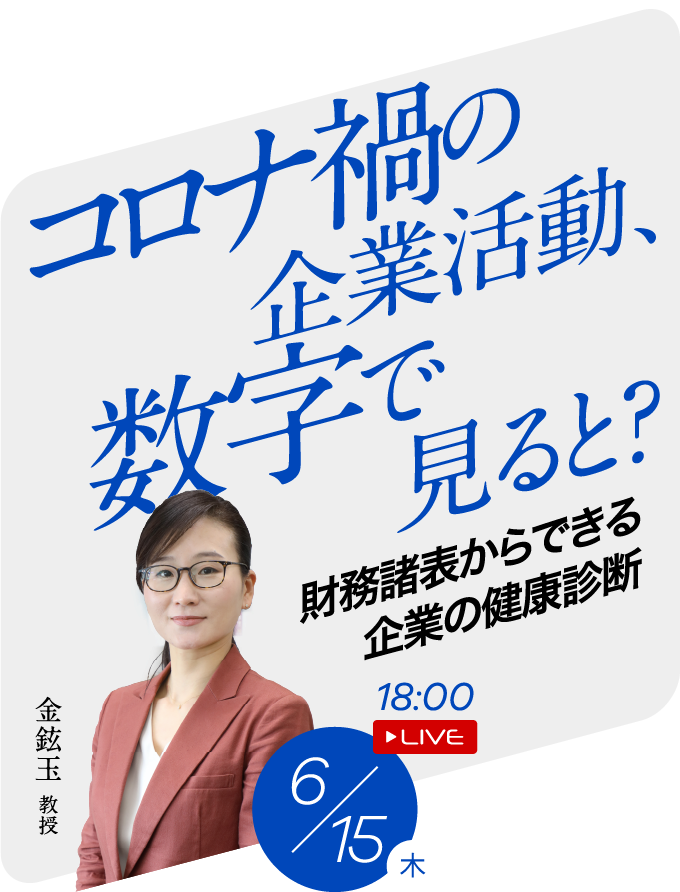 コロナ禍の企業活動、数字で見ると？ 財務諸表からできる企業の健康診断 金鉉玉教授 6/15(木) 18:00 LIVE