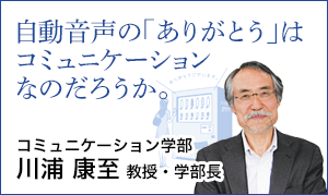 コミュニケーション学部 川浦 康至 教授・学部長